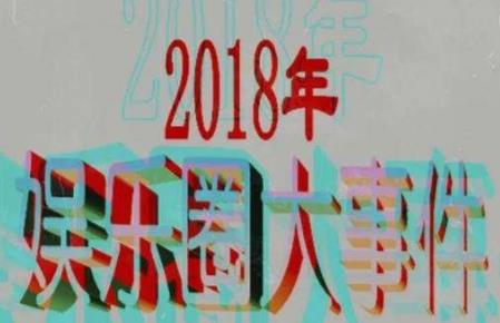 2018年娱乐圈重大事件榜:娱乐圈这一年还真热闹极了 2018年娱乐圈重大事件榜:娱乐圈这一年还真热闹极了