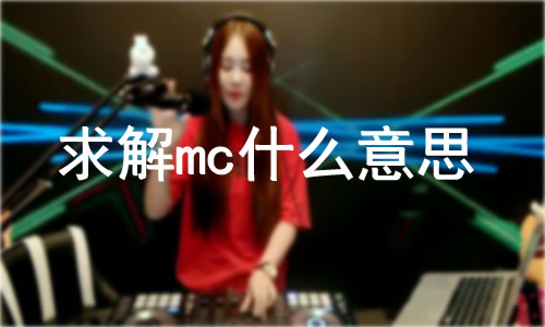 求解mc是什么意思：mc的各种意思解读（完）