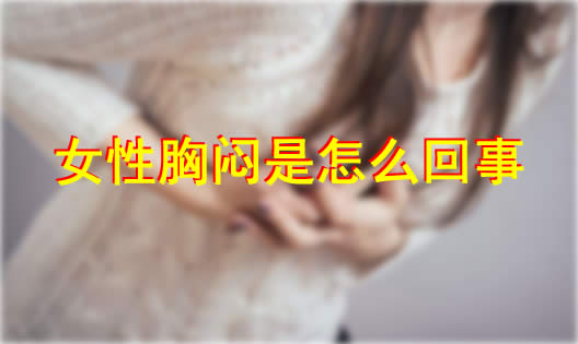 女性胸闷是怎么回事？胸闷的5种情况来了解下