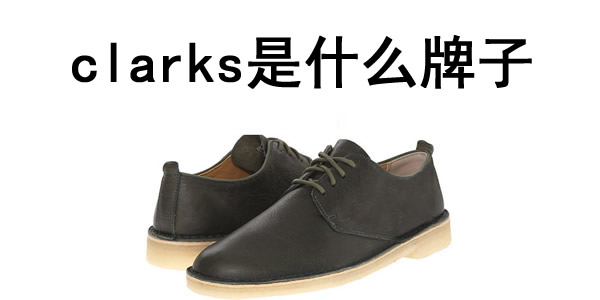 clarks是什么牌子,clarks什么档次 clarks是什么牌子,clarks什么档次