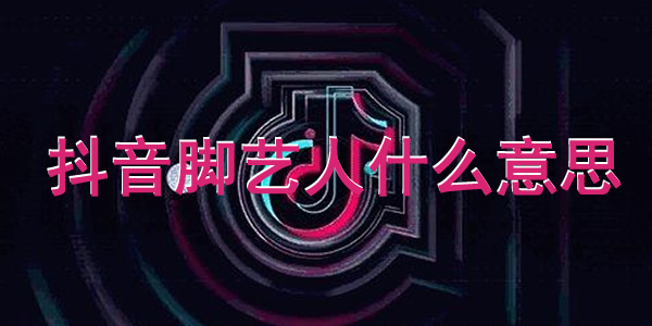 抖音脚艺人什么意思