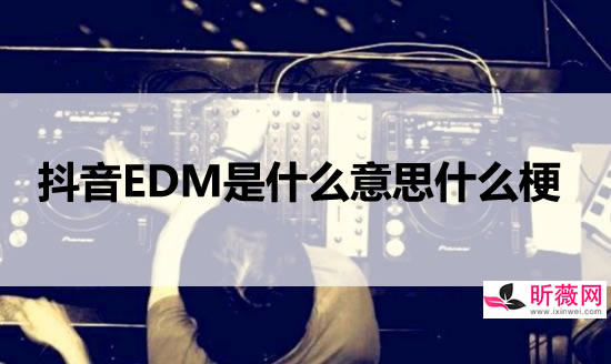 edm是什么意思 抖音EDM是什么意思什么梗 edm是什么意思 抖音EDM是什么意思什么梗
