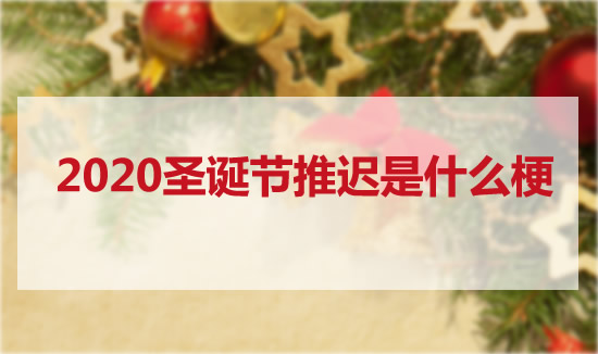 2020圣诞节推迟是什么梗：圣诞节前一天是什么节日