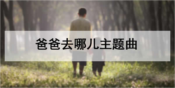 爸爸去哪儿主题曲,在线MV试听及原唱歌词 爸爸去哪儿主题曲,在线MV试听及原唱歌词