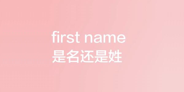 first name是名还是姓? first name是名还是姓?