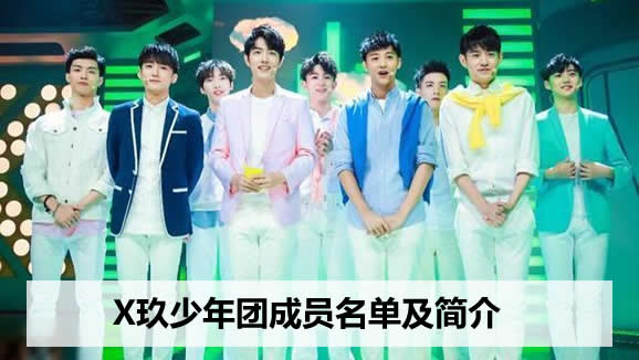 X玖少年团成员名单及简介：X玖少年团谁最火